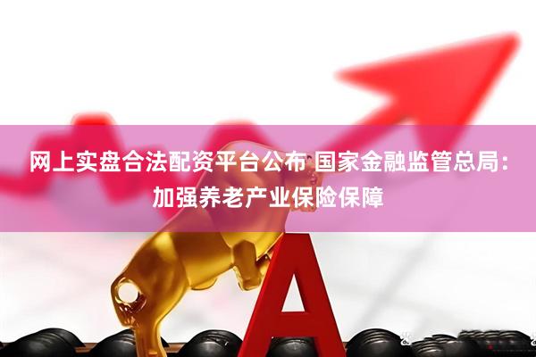 网上实盘合法配资平台公布 国家金融监管总局：加强养老产业保险保障
