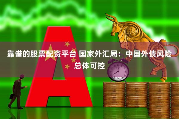 靠谱的股票配资平台 国家外汇局：中国外债风险总体可控