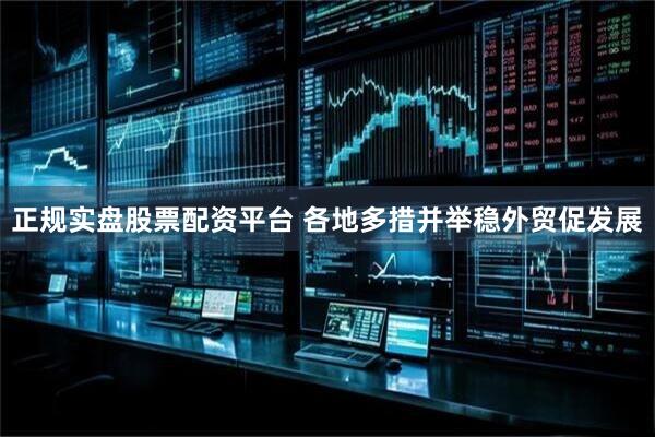 正规实盘股票配资平台 各地多措并举稳外贸促发展