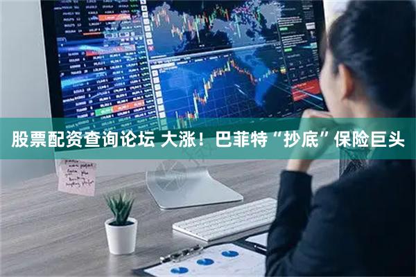 股票配资查询论坛 大涨！巴菲特“抄底”保险巨头