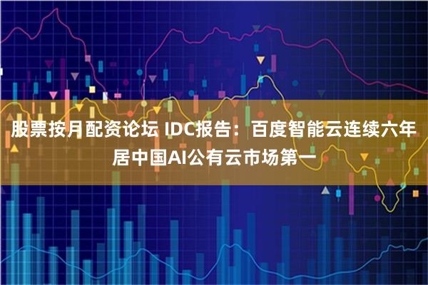 股票按月配资论坛 IDC报告：百度智能云连续六年居中国AI公有云市场第一