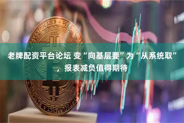 老牌配资平台论坛 变“向基层要”为“从系统取”，报表减负值得期待